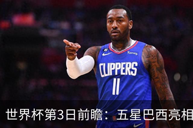 世界杯第3日前瞻：五星巴西亮相 亚足联球队面临“欧洲大考”