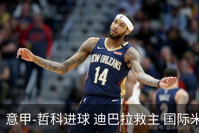 意甲-哲科进球 迪巴拉救主 国际米兰1-1战平尤文