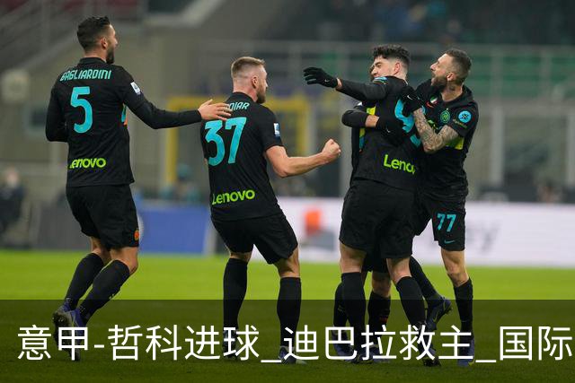 意甲-哲科进球 迪巴拉救主 国际米兰1-1战平尤文